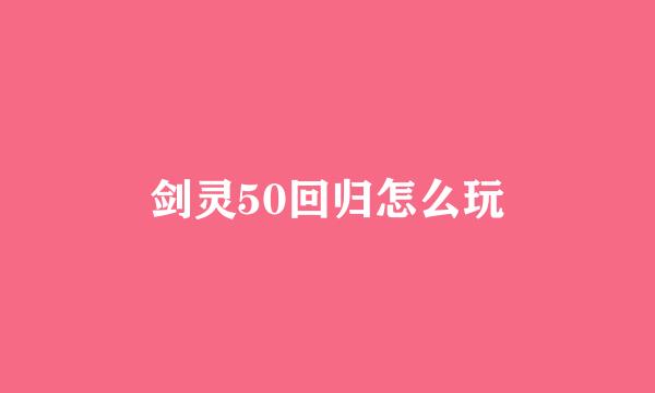 剑灵50回归怎么玩