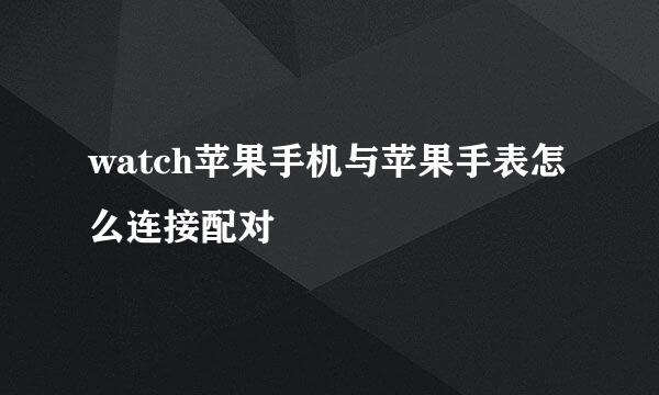 watch苹果手机与苹果手表怎么连接配对