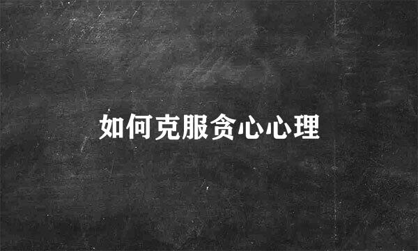 如何克服贪心心理
