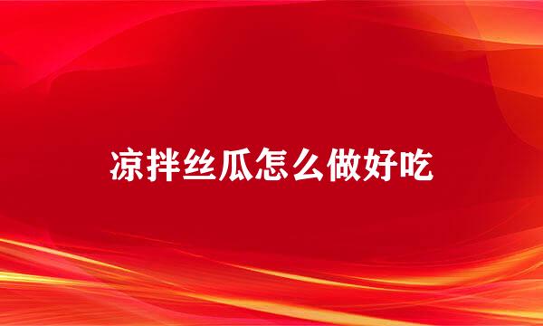 凉拌丝瓜怎么做好吃