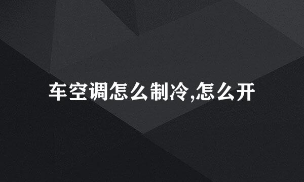 车空调怎么制冷,怎么开