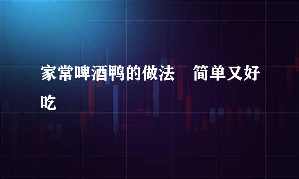 家常啤酒鸭的做法　简单又好吃