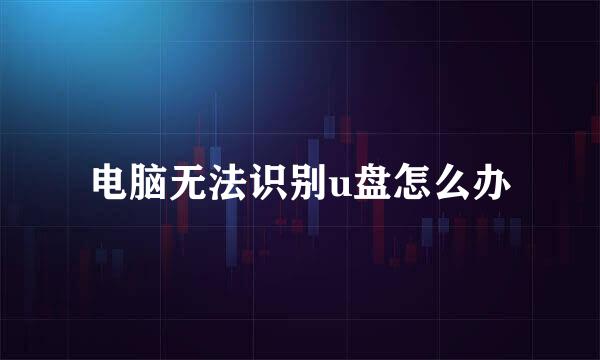 电脑无法识别u盘怎么办