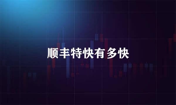 顺丰特快有多快