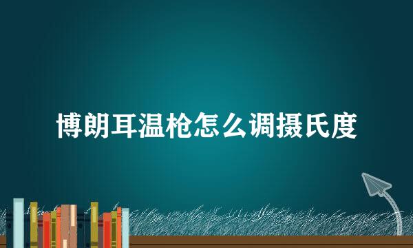 博朗耳温枪怎么调摄氏度