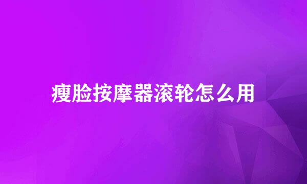 瘦脸按摩器滚轮怎么用