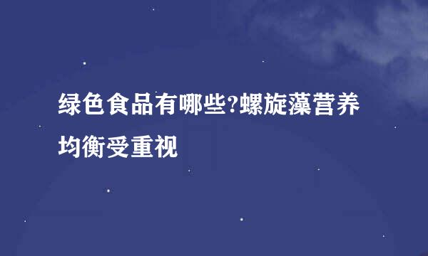 绿色食品有哪些?螺旋藻营养均衡受重视