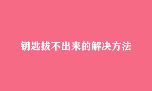 钥匙拔不出来的解决方法
