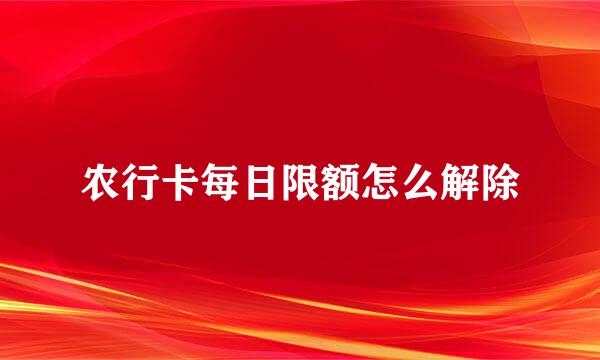 农行卡每日限额怎么解除