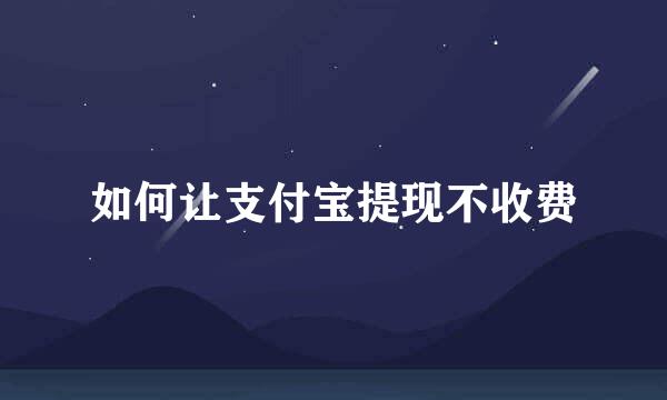 如何让支付宝提现不收费