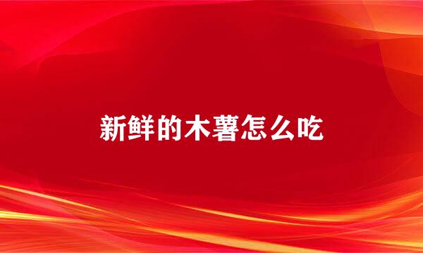 新鲜的木薯怎么吃