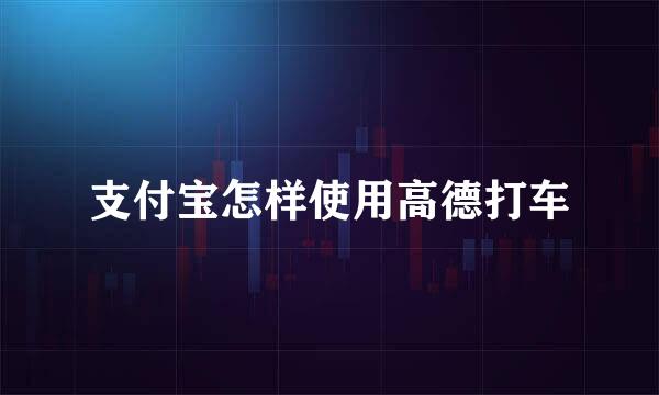 支付宝怎样使用高德打车