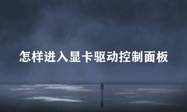 怎样进入显卡驱动控制面板