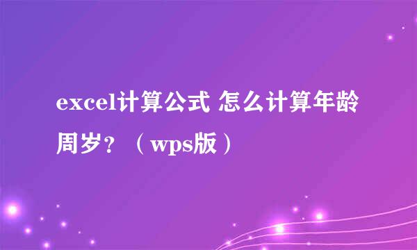 excel计算公式 怎么计算年龄周岁？（wps版）