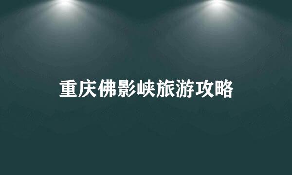 重庆佛影峡旅游攻略