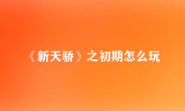 《新天骄》之初期怎么玩