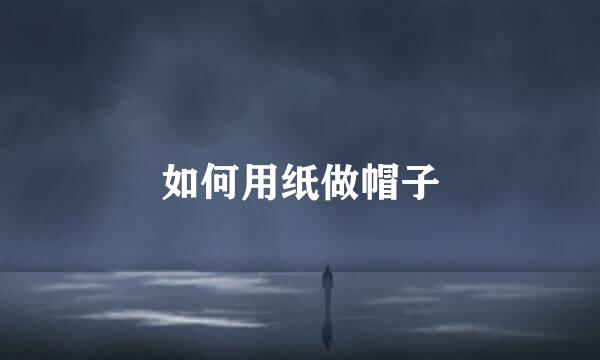 如何用纸做帽子