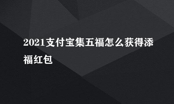 2021支付宝集五福怎么获得添福红包