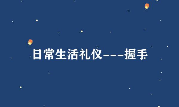 日常生活礼仪---握手