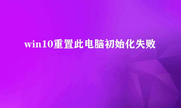 win10重置此电脑初始化失败