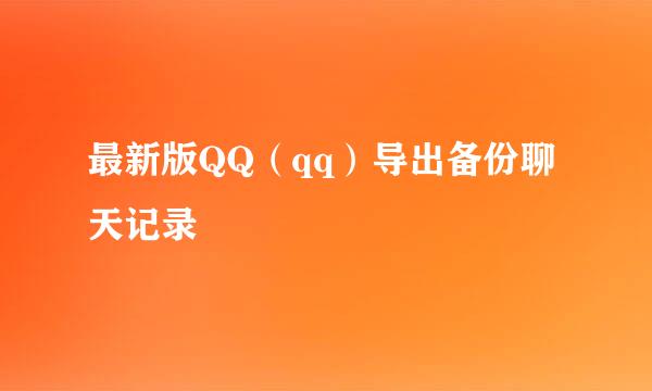 最新版QQ（qq）导出备份聊天记录