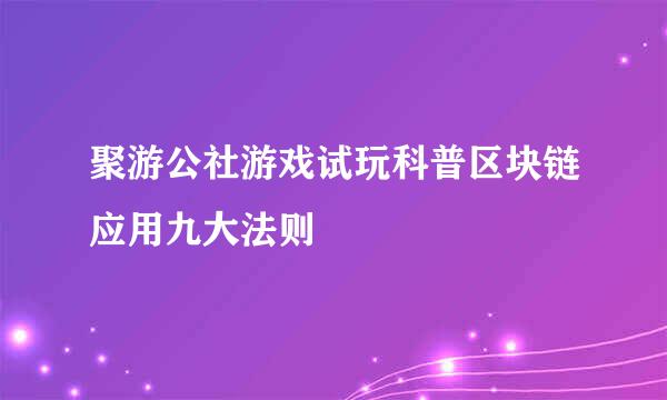 聚游公社游戏试玩科普区块链应用九大法则