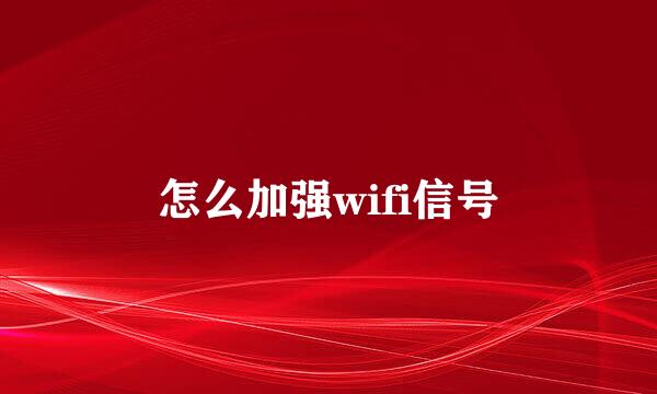 怎么加强wifi信号