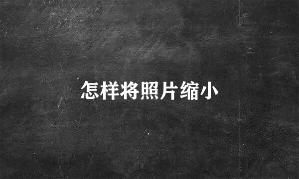 怎样将照片缩小