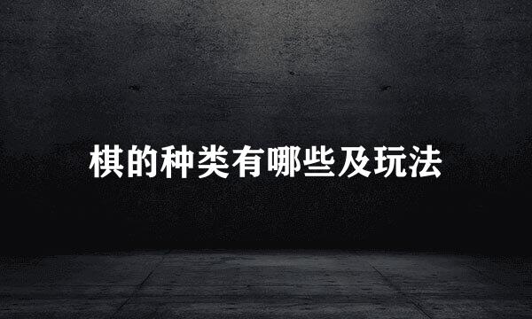 棋的种类有哪些及玩法