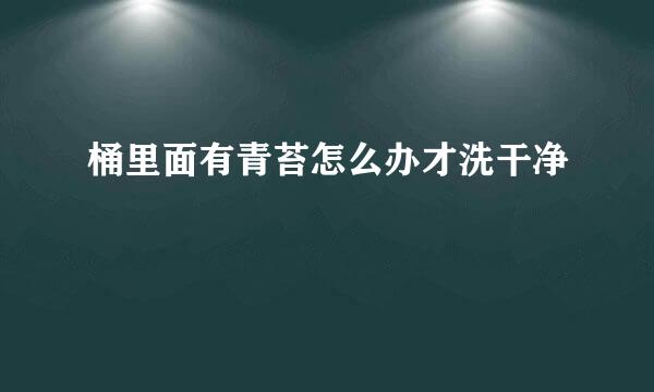 桶里面有青苔怎么办才洗干净