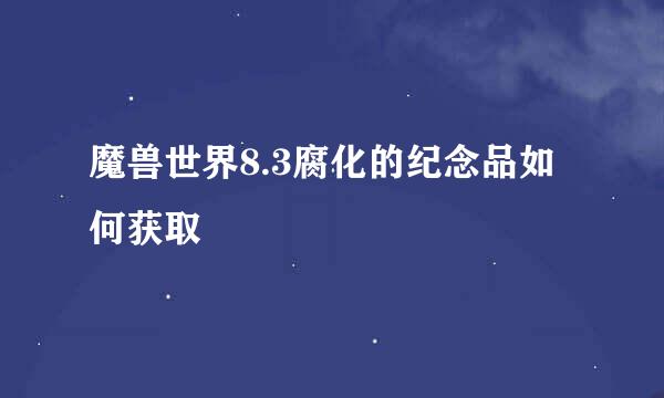 魔兽世界8.3腐化的纪念品如何获取