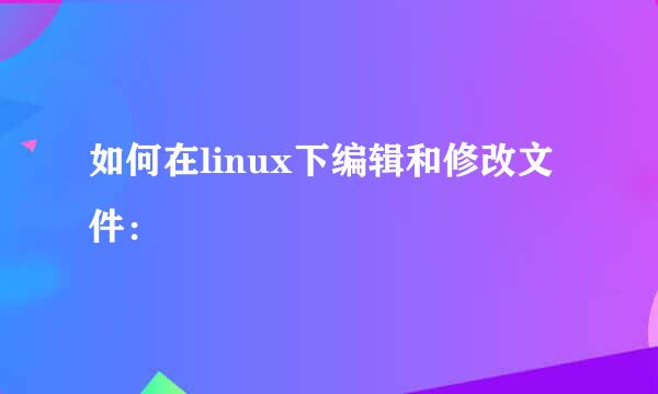 如何在linux下编辑和修改文件：