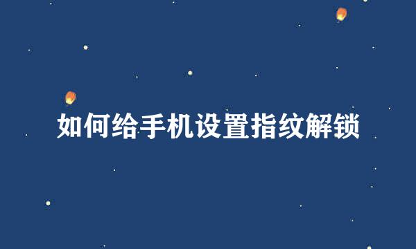 如何给手机设置指纹解锁