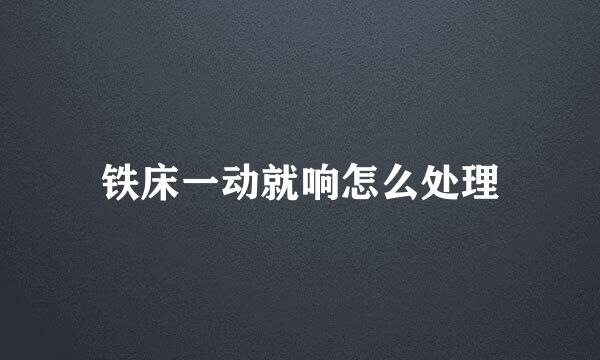 铁床一动就响怎么处理