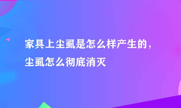 家具上尘虱是怎么样产生的，尘虱怎么彻底消灭