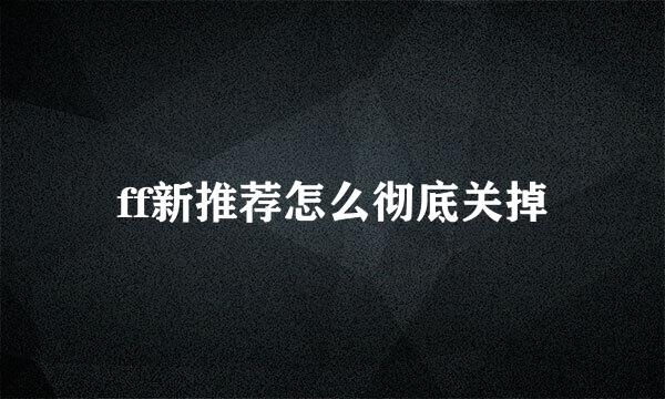 ff新推荐怎么彻底关掉