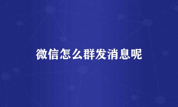 微信怎么群发消息呢