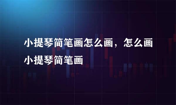 小提琴简笔画怎么画，怎么画小提琴简笔画