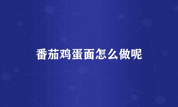 番茄鸡蛋面怎么做呢