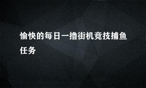 愉快的每日一撸街机竞技捕鱼任务