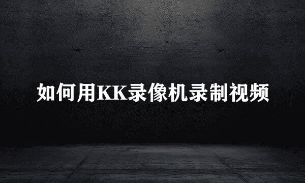 如何用KK录像机录制视频