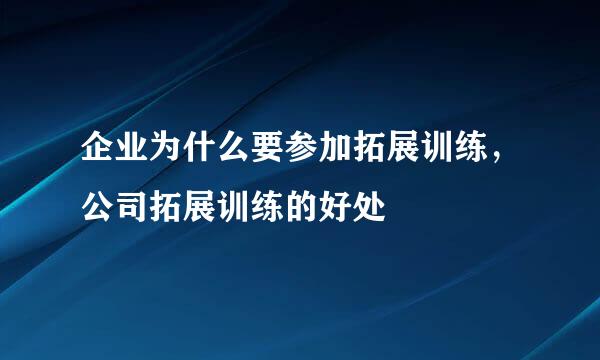 企业为什么要参加拓展训练，公司拓展训练的好处