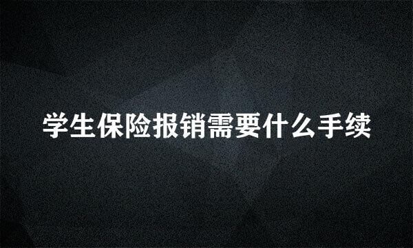 学生保险报销需要什么手续