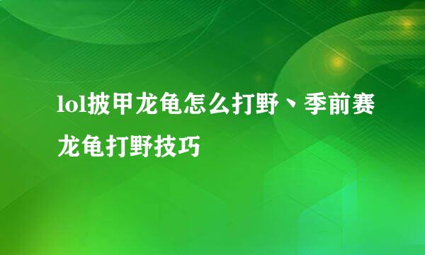 lol披甲龙龟怎么打野丶季前赛龙龟打野技巧