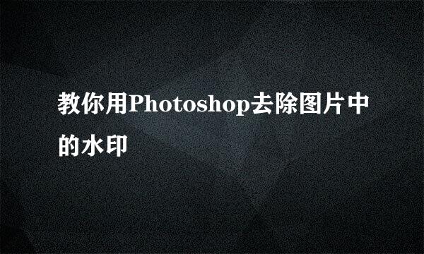 教你用Photoshop去除图片中的水印