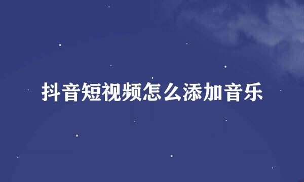 抖音短视频怎么添加音乐