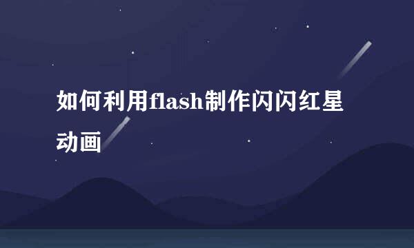 如何利用flash制作闪闪红星动画