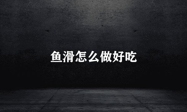 鱼滑怎么做好吃