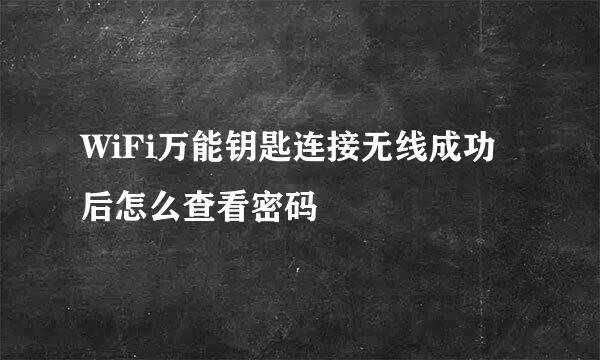 WiFi万能钥匙连接无线成功后怎么查看密码