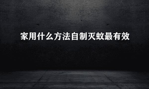 家用什么方法自制灭蚊最有效